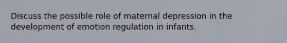 Discuss the possible role of maternal depression in the development of emotion regulation in infants.