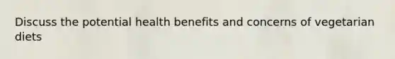 Discuss the potential health benefits and concerns of vegetarian diets