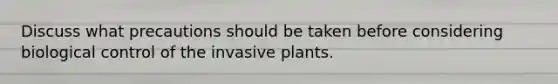 Discuss what precautions should be taken before considering biological control of the invasive plants.