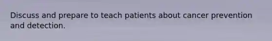 Discuss and prepare to teach patients about cancer prevention and detection.