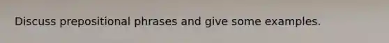 Discuss prepositional phrases and give some examples.
