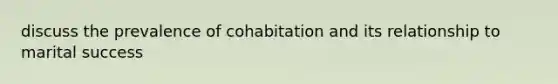 discuss the prevalence of cohabitation and its relationship to marital success