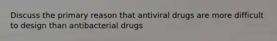 Discuss the primary reason that antiviral drugs are more difficult to design than antibacterial drugs