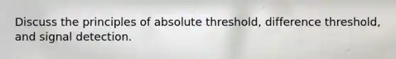 Discuss the principles of absolute threshold, difference threshold, and signal detection.