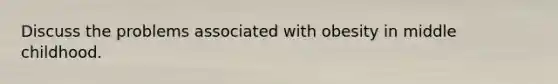 Discuss the problems associated with obesity in middle childhood.