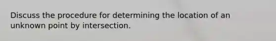 Discuss the procedure for determining the location of an unknown point by intersection.