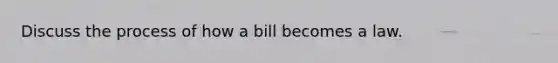 Discuss the process of how a bill becomes a law.