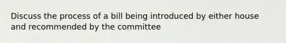 Discuss the process of a bill being introduced by either house and recommended by the committee