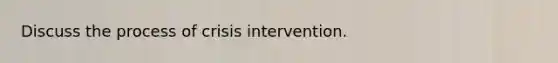 Discuss the process of crisis intervention.