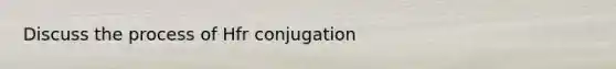 Discuss the process of Hfr conjugation