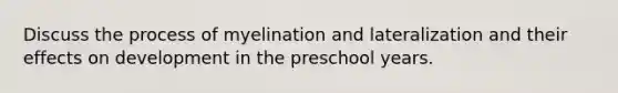 Discuss the process of myelination and lateralization and their effects on development in the preschool years.