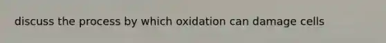 discuss the process by which oxidation can damage cells