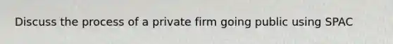 Discuss the process of a private firm going public using SPAC