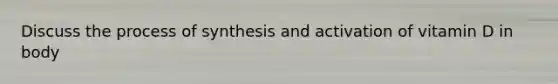 Discuss the process of synthesis and activation of vitamin D in body