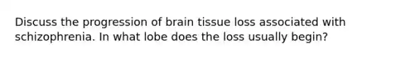 Discuss the progression of brain tissue loss associated with schizophrenia. In what lobe does the loss usually begin?