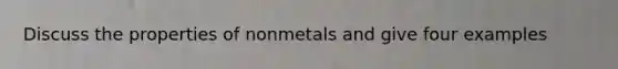 Discuss the properties of nonmetals and give four examples