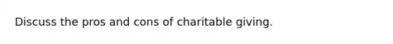 Discuss the pros and cons of charitable giving.