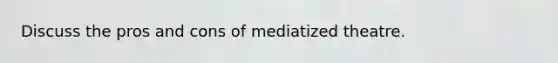 Discuss the pros and cons of mediatized theatre.