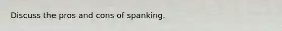 Discuss the pros and cons of spanking.