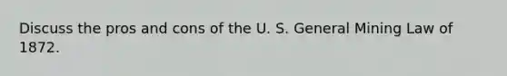 Discuss the pros and cons of the U. S. General Mining Law of 1872.