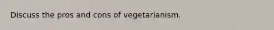 Discuss the pros and cons of vegetarianism.