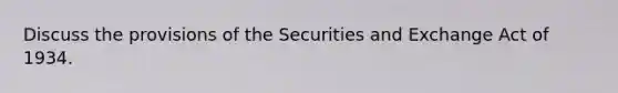 Discuss the provisions of the Securities and Exchange Act of 1934.