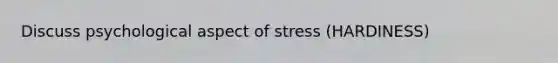 Discuss psychological aspect of stress (HARDINESS)