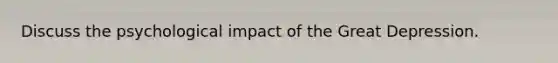 Discuss the psychological impact of the Great Depression.