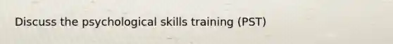 Discuss the psychological skills training (PST)