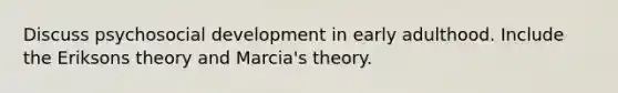 Discuss psychosocial development in early adulthood. Include the Eriksons theory and Marcia's theory.