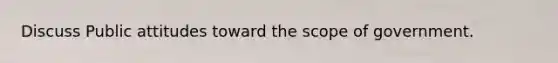 Discuss Public attitudes toward the scope of government.