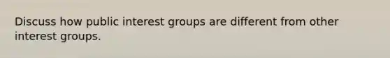 Discuss how public interest groups are different from other interest groups.