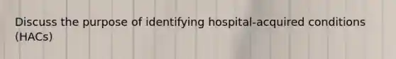 Discuss the purpose of identifying hospital-acquired conditions (HACs)