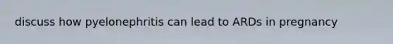 discuss how pyelonephritis can lead to ARDs in pregnancy