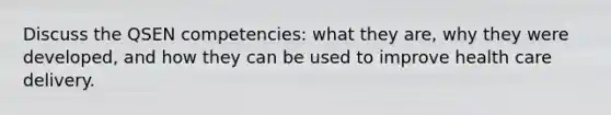 Discuss the QSEN competencies: what they are, why they were developed, and how they can be used to improve health care delivery.
