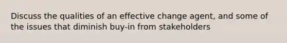 Discuss the qualities of an effective change agent, and some of the issues that diminish buy-in from stakeholders