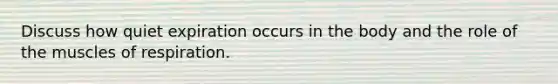 Discuss how quiet expiration occurs in the body and the role of the muscles of respiration.