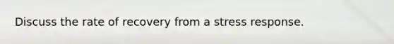 Discuss the rate of recovery from a stress response.