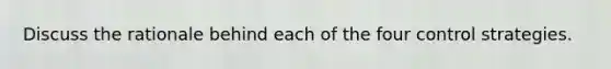 Discuss the rationale behind each of the four control strategies.