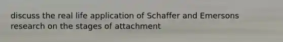 discuss the real life application of Schaffer and Emersons research on the stages of attachment