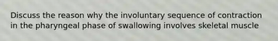 Discuss the reason why the involuntary sequence of contraction in the pharyngeal phase of swallowing involves skeletal muscle