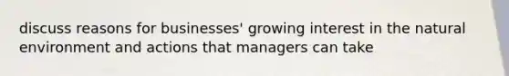 discuss reasons for businesses' growing interest in the natural environment and actions that managers can take