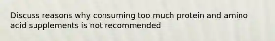 Discuss reasons why consuming too much protein and amino acid supplements is not recommended