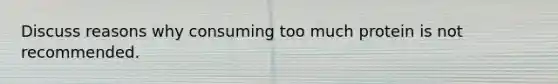 Discuss reasons why consuming too much protein is not recommended.