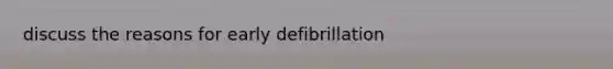 discuss the reasons for early defibrillation