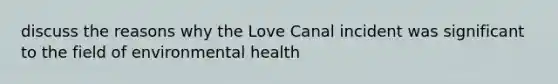 discuss the reasons why the Love Canal incident was significant to the field of environmental health