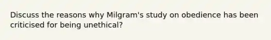 Discuss the reasons why Milgram's study on obedience has been criticised for being unethical?