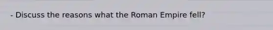 - Discuss the reasons what the Roman Empire fell?