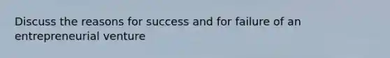 Discuss the reasons for success and for failure of an entrepreneurial venture