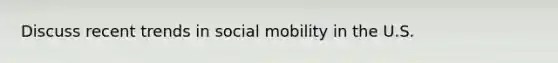 Discuss recent trends in social mobility in the U.S.